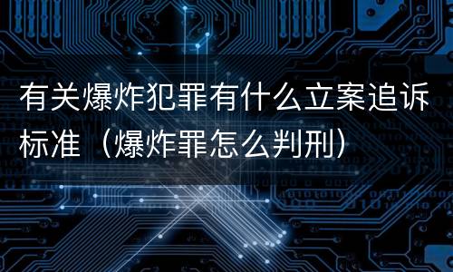 有关爆炸犯罪有什么立案追诉标准（爆炸罪怎么判刑）