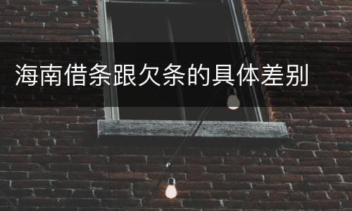 海南借条跟欠条的具体差别