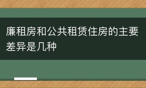 廉租房和公共租赁住房的主要差异是几种