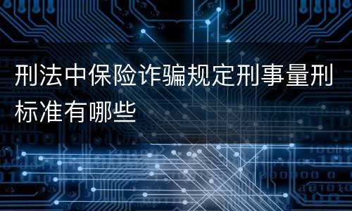 刑法中保险诈骗规定刑事量刑标准有哪些