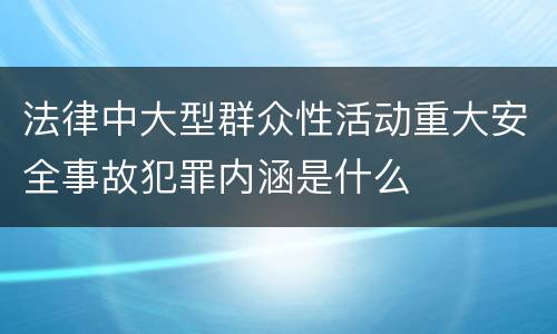法律中大型群众性活动重大安全事故犯罪内涵是什么