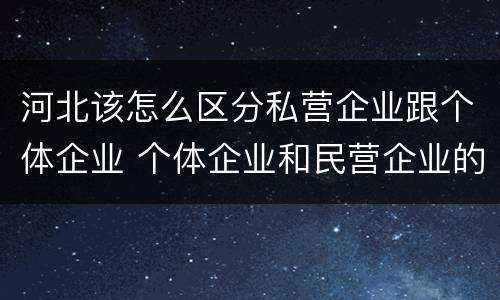 河北该怎么区分私营企业跟个体企业 个体企业和民营企业的区别