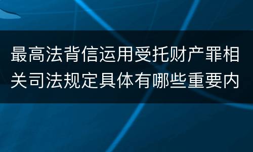 最高法背信运用受托财产罪相关司法规定具体有哪些重要内容