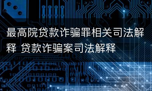 最高院贷款诈骗罪相关司法解释 贷款诈骗案司法解释