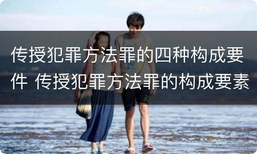 传授犯罪方法罪的四种构成要件 传授犯罪方法罪的构成要素