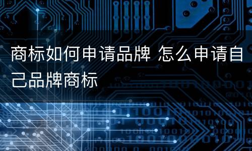 商标如何申请品牌 怎么申请自己品牌商标