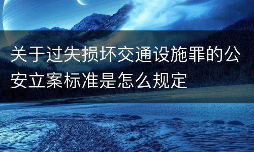 关于过失损坏交通设施罪的公安立案标准是怎么规定