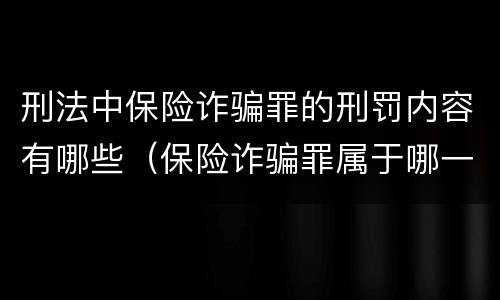 刑法中保险诈骗罪的刑罚内容有哪些（保险诈骗罪属于哪一类犯罪）