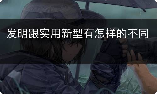 发明跟实用新型有怎样的不同