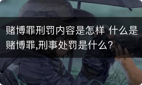 赌博罪刑罚内容是怎样 什么是赌博罪,刑事处罚是什么?