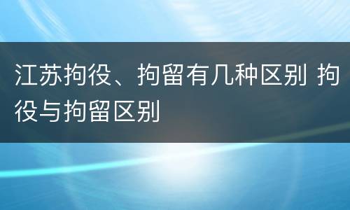 江苏拘役、拘留有几种区别 拘役与拘留区别