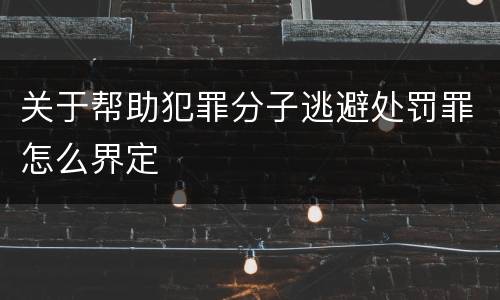 关于帮助犯罪分子逃避处罚罪怎么界定