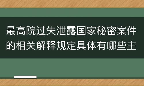最高院过失泄露国家秘密案件的相关解释规定具体有哪些主要内容