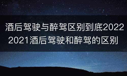 酒后驾驶与醉驾区别到底2022 2021酒后驾驶和醉驾的区别