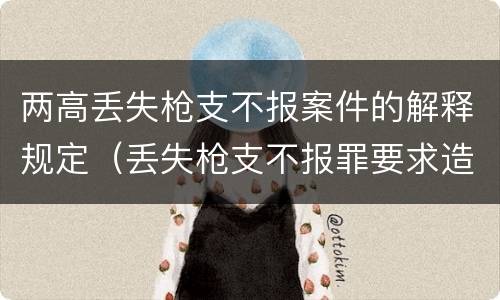 两高丢失枪支不报案件的解释规定（丢失枪支不报罪要求造成了严重后果的才构成犯罪）