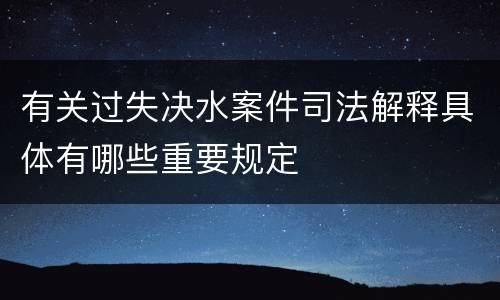 有关过失决水案件司法解释具体有哪些重要规定