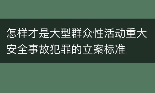 怎样才是大型群众性活动重大安全事故犯罪的立案标准
