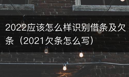 2022应该怎么样识别借条及欠条（2021欠条怎么写）