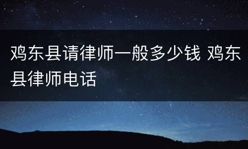 鸡东县请律师一般多少钱 鸡东县律师电话