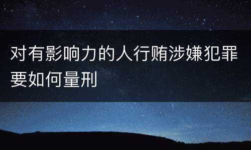 对有影响力的人行贿涉嫌犯罪要如何量刑