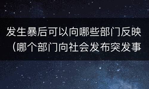 发生暴后可以向哪些部门反映（哪个部门向社会发布突发事件）