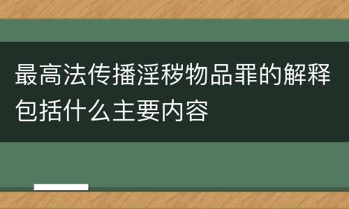 最高法传播淫秽物品罪的解释包括什么主要内容