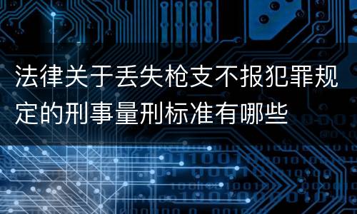 法律关于丢失枪支不报犯罪规定的刑事量刑标准有哪些