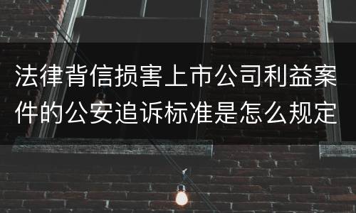法律背信损害上市公司利益案件的公安追诉标准是怎么规定