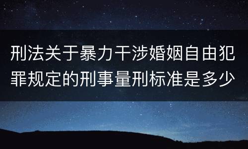 刑法关于暴力干涉婚姻自由犯罪规定的刑事量刑标准是多少