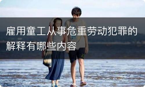 雇用童工从事危重劳动犯罪的解释有哪些内容