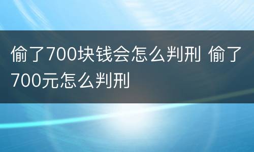 偷了700块钱会怎么判刑 偷了700元怎么判刑