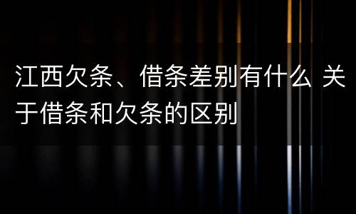 江西欠条、借条差别有什么 关于借条和欠条的区别