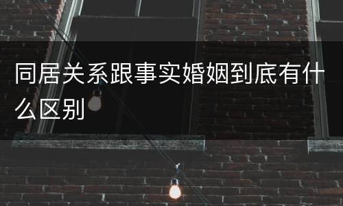 同居关系跟事实婚姻到底有什么区别