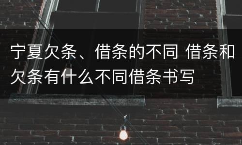 宁夏欠条、借条的不同 借条和欠条有什么不同借条书写