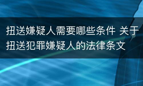 扭送嫌疑人需要哪些条件 关于扭送犯罪嫌疑人的法律条文