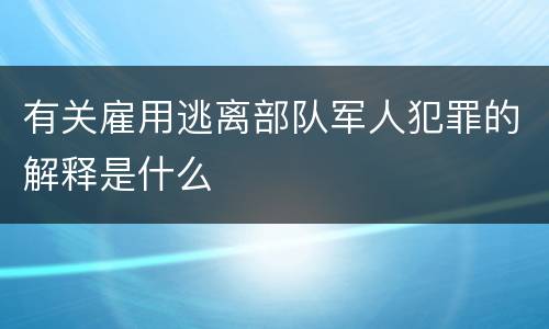 有关雇用逃离部队军人犯罪的解释是什么
