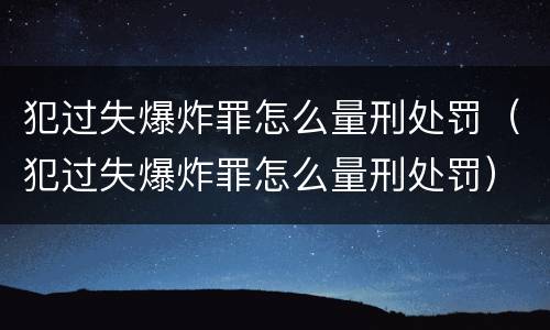 犯过失爆炸罪怎么量刑处罚（犯过失爆炸罪怎么量刑处罚）