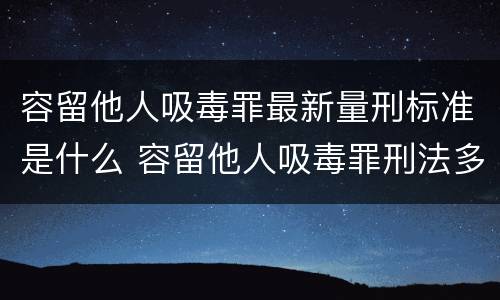 容留他人吸毒罪最新量刑标准是什么 容留他人吸毒罪刑法多少条