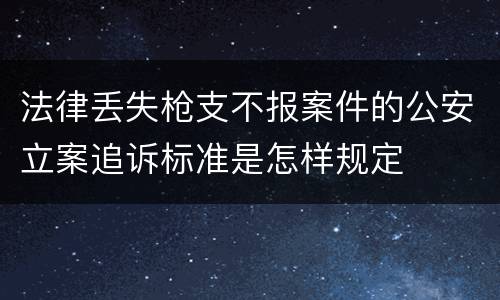 法律丢失枪支不报案件的公安立案追诉标准是怎样规定