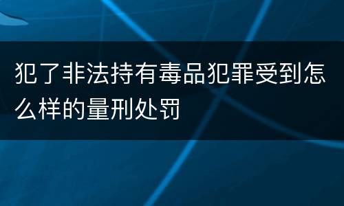 犯了非法持有毒品犯罪受到怎么样的量刑处罚