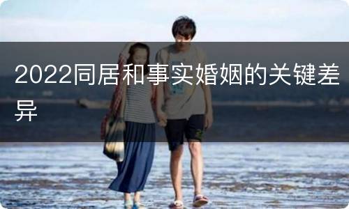 2022同居和事实婚姻的关键差异