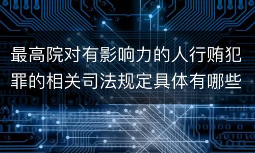 最高院对有影响力的人行贿犯罪的相关司法规定具体有哪些重要内容