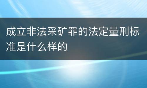 成立非法采矿罪的法定量刑标准是什么样的