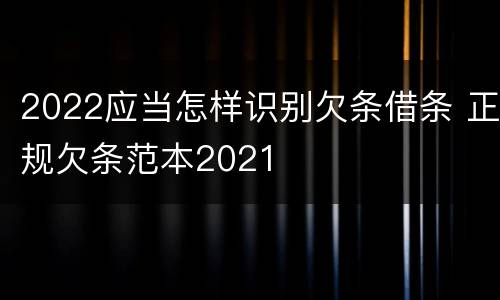 2022应当怎样识别欠条借条 正规欠条范本2021