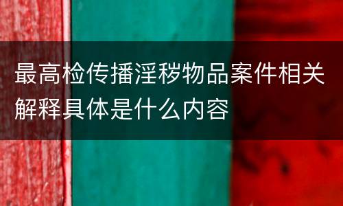 最高检传播淫秽物品案件相关解释具体是什么内容