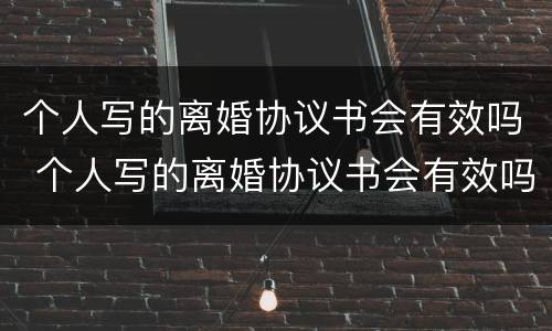 个人写的离婚协议书会有效吗 个人写的离婚协议书会有效吗知乎