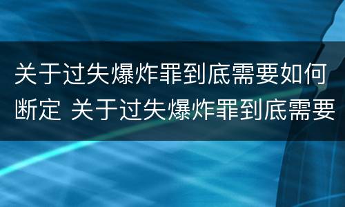 关于过失爆炸罪到底需要如何断定 关于过失爆炸罪到底需要如何断定责任