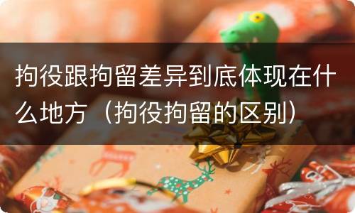 拘役跟拘留差异到底体现在什么地方（拘役拘留的区别）