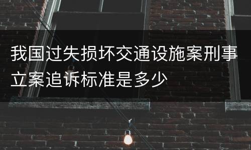 我国过失损坏交通设施案刑事立案追诉标准是多少