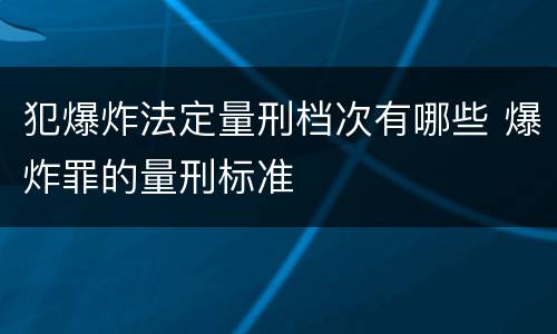 犯爆炸法定量刑档次有哪些 爆炸罪的量刑标准